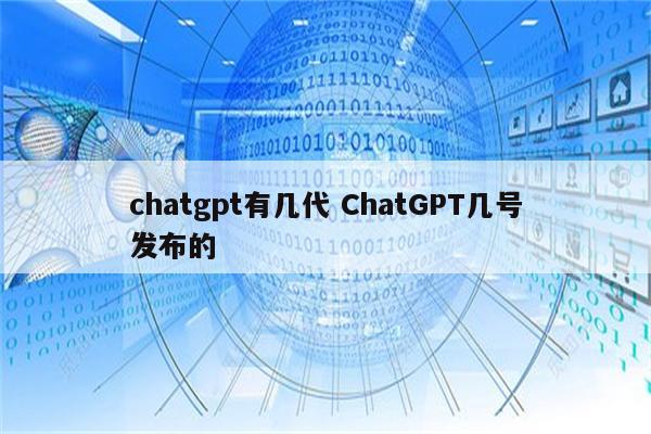 chatgpt有几代 ChatGPT几号发布的