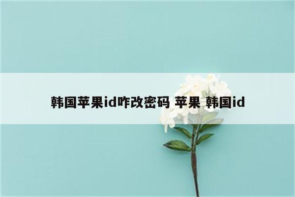 韩国苹果id咋改密码 苹果 韩国id
