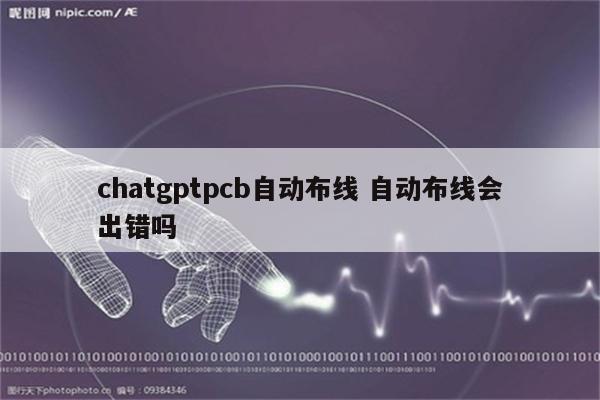chatgptpcb自动布线 自动布线会出错吗