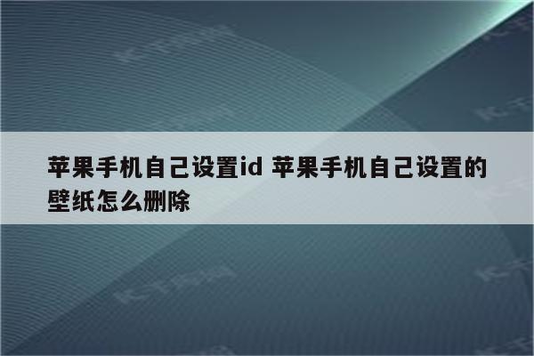 苹果手机自己设置id 苹果手机自己设置的壁纸怎么删除