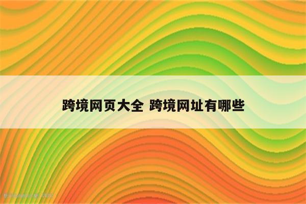 跨境网页大全 跨境网址有哪些