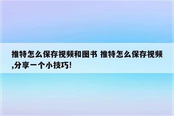 推特怎么保存视频和图书 推特怎么保存视频,分享一个小技巧!