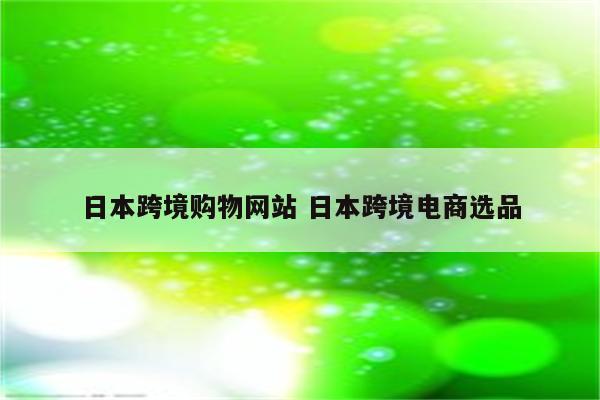 日本跨境购物网站 日本跨境电商选品