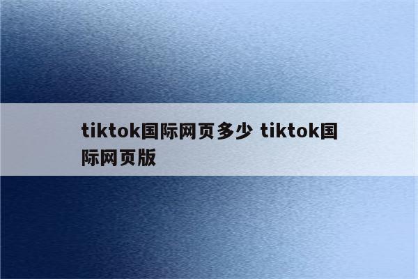 tiktok国际网页多少 tiktok国际网页版