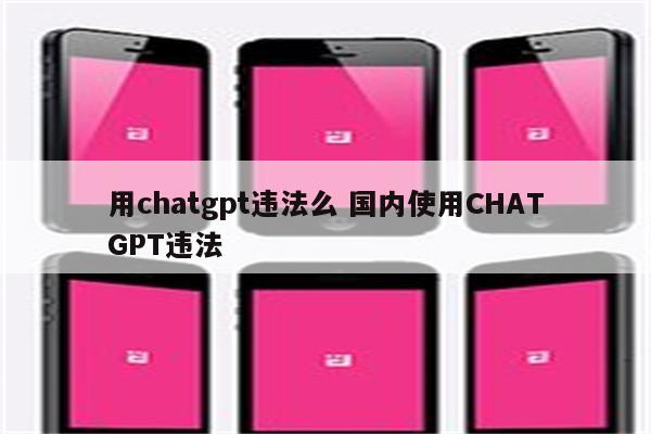 用chatgpt违法么 国内使用CHATGPT违法
