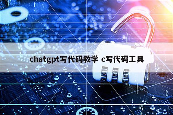 chatgpt写代码教学 c写代码工具