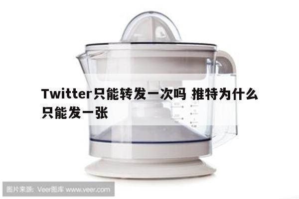 Twitter只能转发一次吗 推特为什么只能发一张