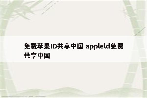 免费苹果ID共享中国 appleld免费共享中国