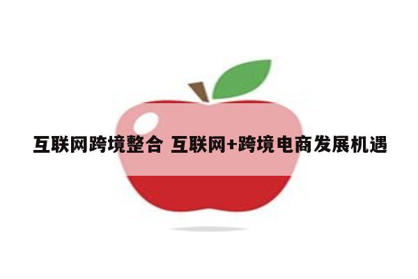 互联网跨境整合 互联网+跨境电商发展机遇