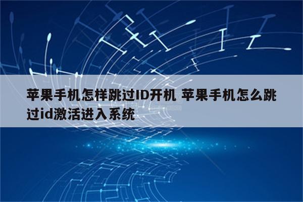 苹果手机怎样跳过ID开机 苹果手机怎么跳过id激活进入系统