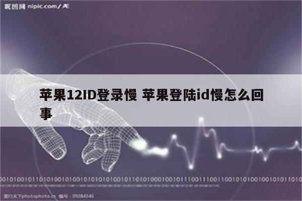 苹果12ID登录慢 苹果登陆id慢怎么回事