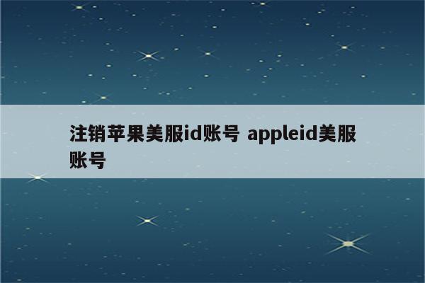 注销苹果美服id账号 appleid美服账号