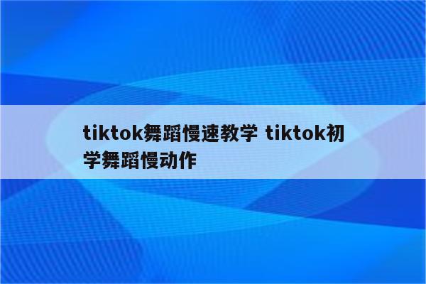 tiktok舞蹈慢速教学 tiktok初学舞蹈慢动作
