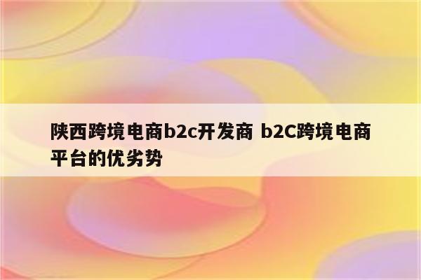 陕西跨境电商b2c开发商 b2C跨境电商平台的优劣势