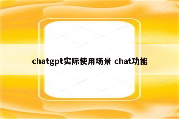chatgpt实际使用场景 chat功能