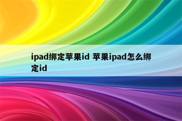 ipad绑定苹果id 苹果ipad怎么绑定id