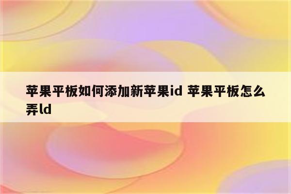 苹果平板如何添加新苹果id 苹果平板怎么弄ld