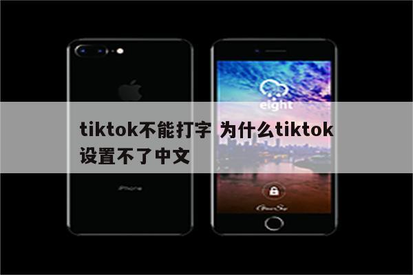 tiktok不能打字 为什么tiktok设置不了中文
