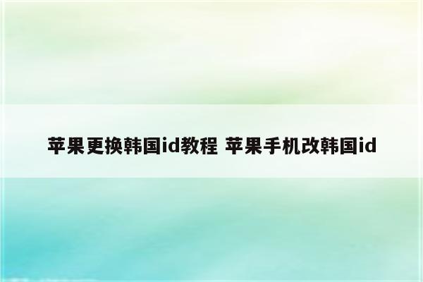 苹果更换韩国id教程 苹果手机改韩国id