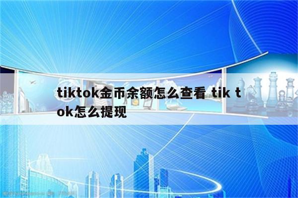 tiktok金币余额怎么查看 tik tok怎么提现