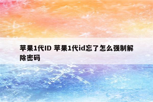 苹果1代ID 苹果1代id忘了怎么强制解除密码