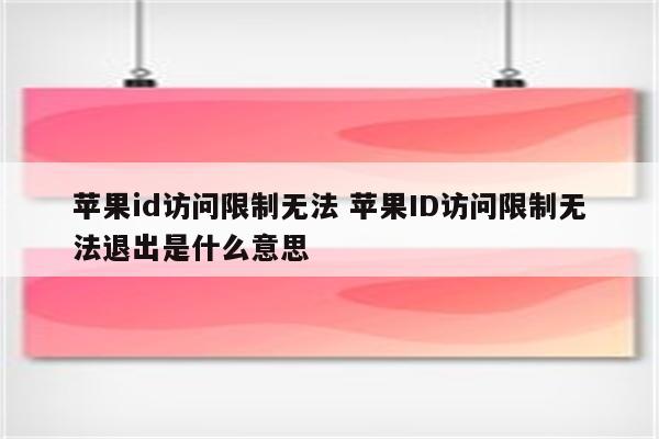 苹果id访问限制无法 苹果ID访问限制无法退出是什么意思