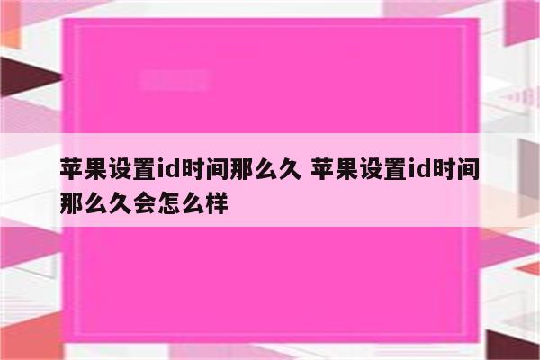 苹果设置id时间那么久 苹果设置id时间那么久会怎么样