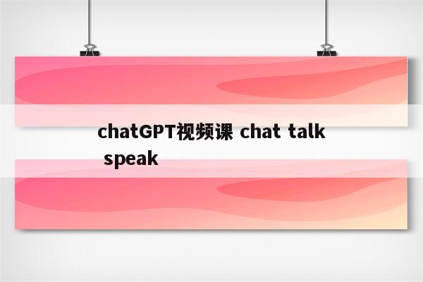 chatGPT视频课 chat talk speak