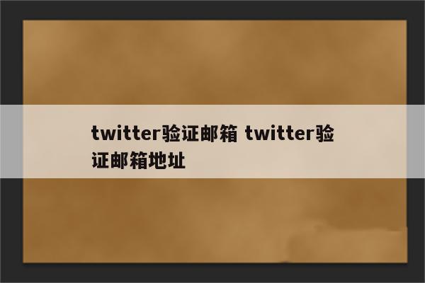 twitter验证邮箱 twitter验证邮箱地址