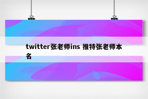 twitter张老师ins 推特张老师本名