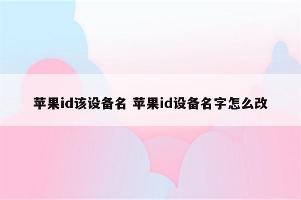 苹果id该设备名 苹果id设备名字怎么改