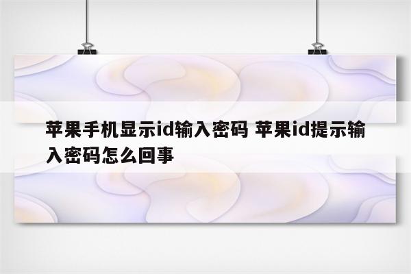 苹果手机显示id输入密码 苹果id提示输入密码怎么回事