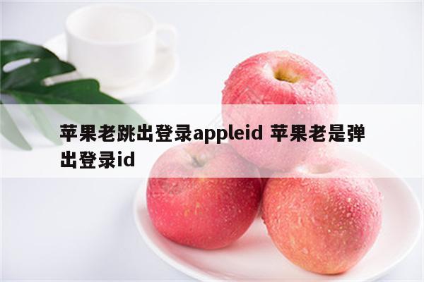 苹果老跳出登录appleid 苹果老是弹出登录id