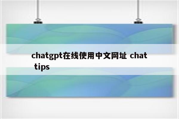 chatgpt在线使用中文网址 chat tips