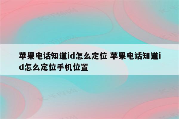 苹果电话知道id怎么定位 苹果电话知道id怎么定位手机位置