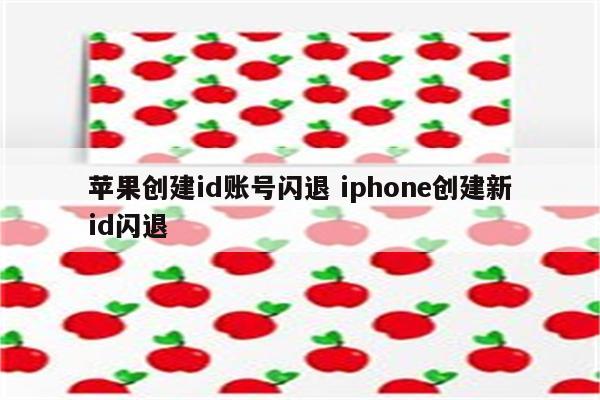 苹果创建id账号闪退 iphone创建新id闪退