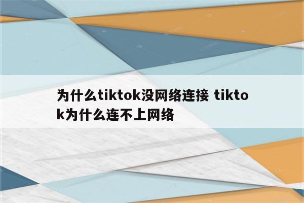 为什么tiktok没网络连接 tiktok为什么连不上网络