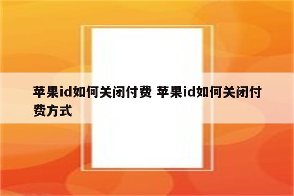 苹果id如何关闭付费 苹果id如何关闭付费方式