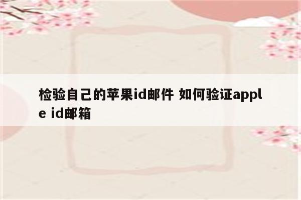 检验自己的苹果id邮件 如何验证apple id邮箱