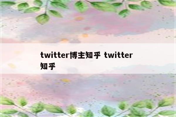 twitter博主知乎 twitter 知乎