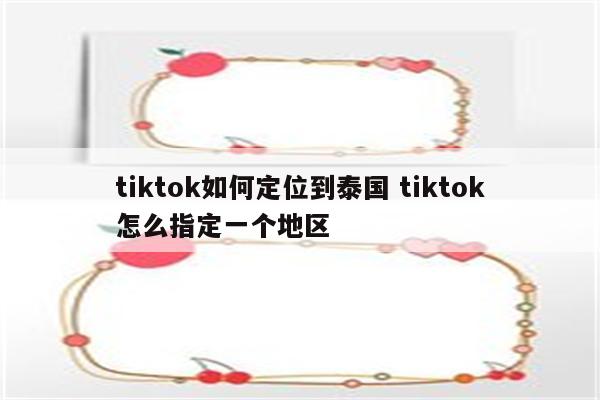 tiktok如何定位到泰国 tiktok怎么指定一个地区