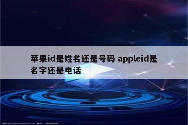 苹果id是姓名还是号码 appleid是名字还是电话