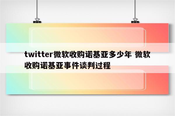 twitter微软收购诺基亚多少年 微软收购诺基亚事件谈判过程