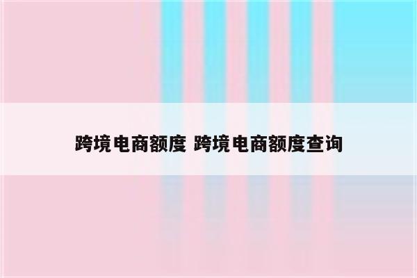 跨境电商额度 跨境电商额度查询