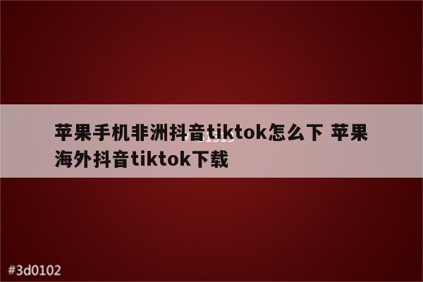 苹果手机非洲抖音tiktok怎么下 苹果海外抖音tiktok下载