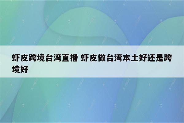 虾皮跨境台湾直播 虾皮做台湾本土好还是跨境好