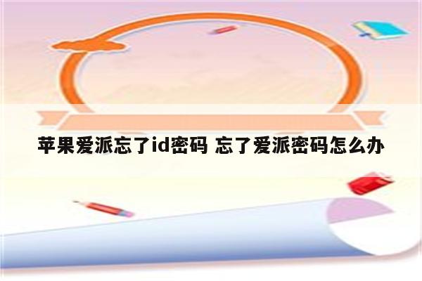苹果爱派忘了id密码 忘了爱派密码怎么办