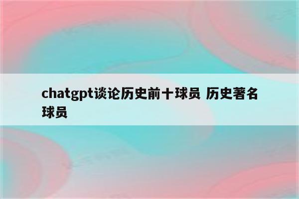 chatgpt谈论历史前十球员 历史著名球员