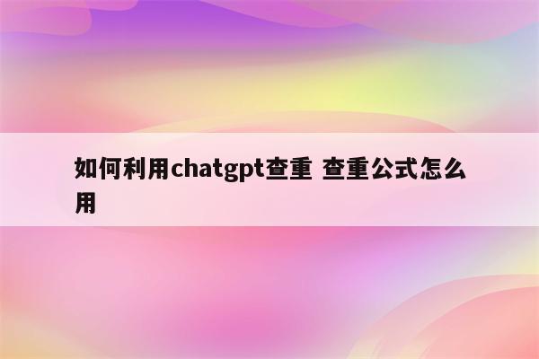 如何利用chatgpt查重 查重公式怎么用