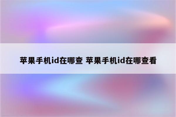 苹果手机id在哪查 苹果手机id在哪查看